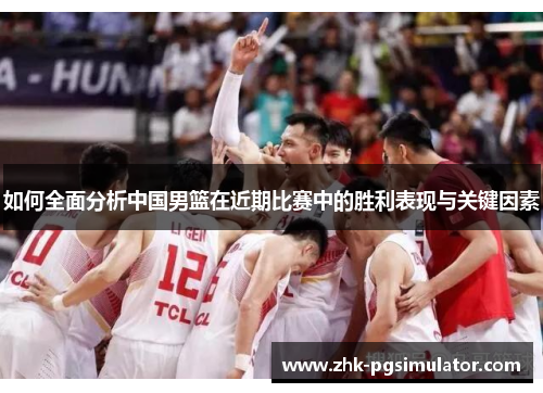 如何全面分析中国男篮在近期比赛中的胜利表现与关键因素 如何全面分析中国男篮在近期比赛中的胜利表现与关键因素