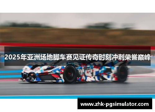 2025年亚洲场地脚车赛见证传奇时刻冲刺荣誉巅峰 2025年亚洲场地脚车赛见证传奇时刻冲刺荣誉巅峰