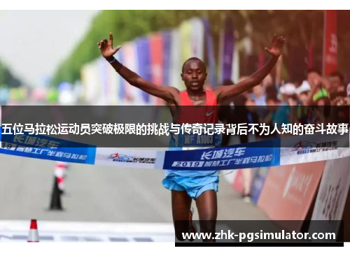 五位马拉松运动员突破极限的挑战与传奇记录背后不为人知的奋斗故事 五位马拉松运动员突破极限的挑战与传奇记录背后不为人知的奋斗故事