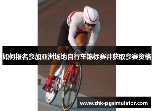 如何报名参加亚洲场地自行车锦标赛并获取参赛资格 如何报名参加亚洲场地自行车锦标赛并获取参赛资格