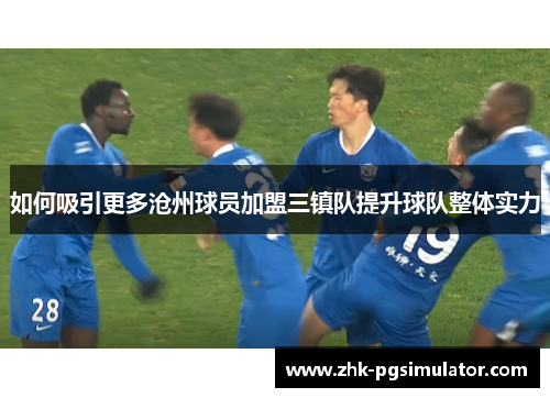 如何吸引更多沧州球员加盟三镇队提升球队整体实力 如何吸引更多沧州球员加盟三镇队提升球队整体实力