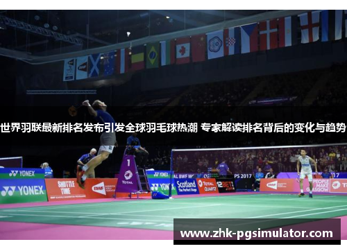 世界羽联最新排名发布引发全球羽毛球热潮 专家解读排名背后的变化与趋势 世界羽联最新排名发布引发全球羽毛球热潮 专家解读排名背后的变化与趋势