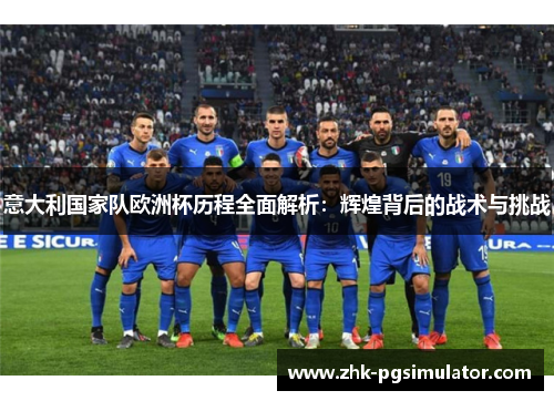 意大利国家队欧洲杯历程全面解析:辉煌背后的战术与挑战 意大利国家队欧洲杯历程全面解析:辉煌背后的战术与挑战