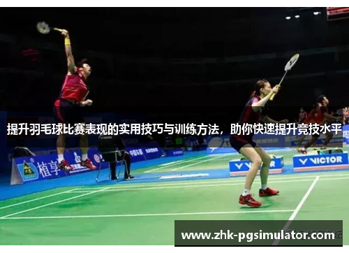 提升羽毛球比赛表现的实用技巧与训练方法,助你快速提升竞技水平 提升羽毛球比赛表现的实用技巧与训练方法,助你快速提升竞技水平