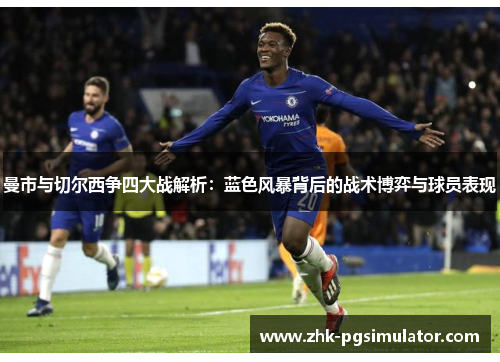 曼市与切尔西争四大战解析:蓝色风暴背后的战术博弈与球员表现 曼市与切尔西争四大战解析:蓝色风暴背后的战术博弈与球员表现