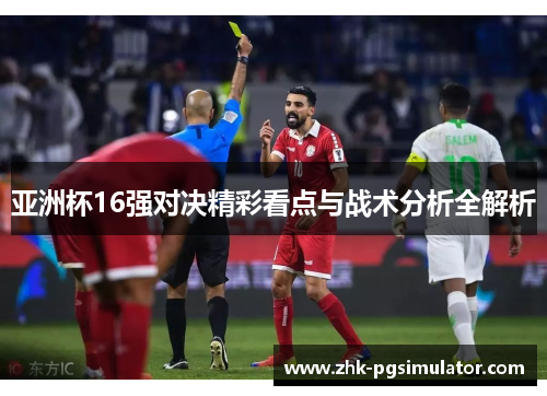 亚洲杯16强对决精彩看点与战术分析全解析 亚洲杯16强对决精彩看点与战术分析全解析