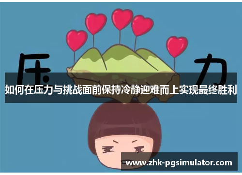 如何在压力与挑战面前保持冷静迎难而上实现最终胜利 如何在压力与挑战面前保持冷静迎难而上实现最终胜利