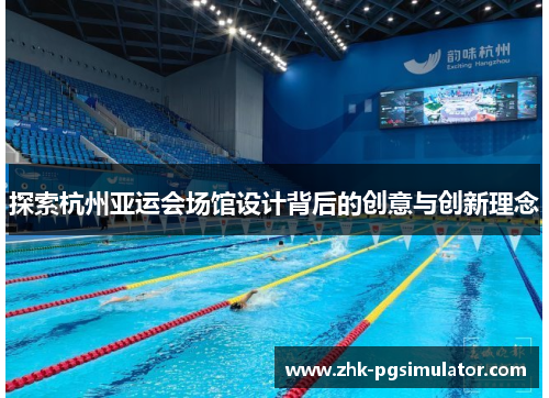 探索杭州亚运会场馆设计背后的创意与创新理念 探索杭州亚运会场馆设计背后的创意与创新理念