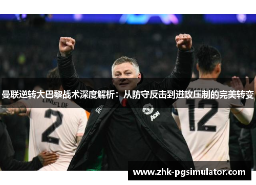 曼联逆转大巴黎战术深度解析:从防守反击到进攻压制的完美转变 曼联逆转大巴黎战术深度解析:从防守反击到进攻压制的完美转变