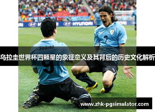 乌拉圭世界杯四颗星的象征意义及其背后的历史文化解析 乌拉圭世界杯四颗星的象征意义及其背后的历史文化解析