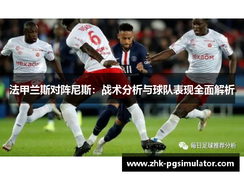 法甲兰斯对阵尼斯:战术分析与球队表现全面解析 法甲兰斯对阵尼斯:战术分析与球队表现全面解析