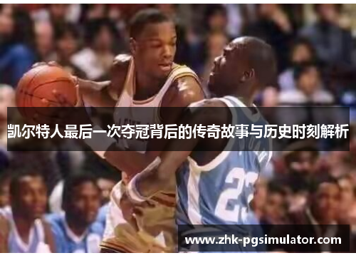 凯尔特人最后一次夺冠背后的传奇故事与历史时刻解析