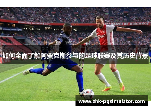 如何全面了解阿贾克斯参与的足球联赛及其历史背景 如何全面了解阿贾克斯参与的足球联赛及其历史背景
