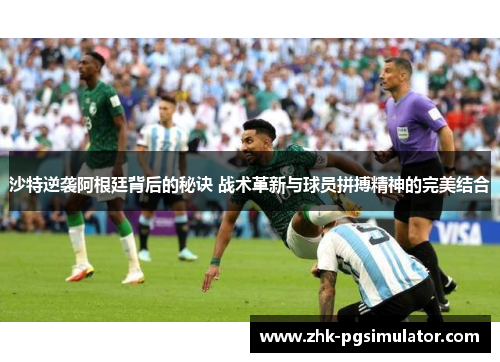 沙特逆袭阿根廷背后的秘诀 战术革新与球员拼搏精神的完美结合 沙特逆袭阿根廷背后的秘诀 战术革新与球员拼搏精神的完美结合