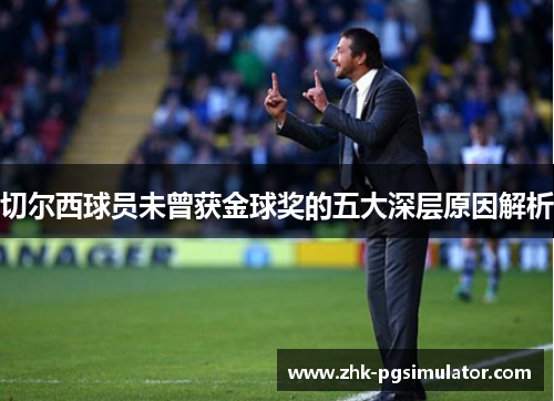 切尔西球员未曾获金球奖的五大深层原因解析