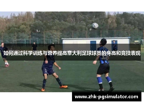 如何通过科学训练与营养提高意大利足球球员的身高和竞技表现