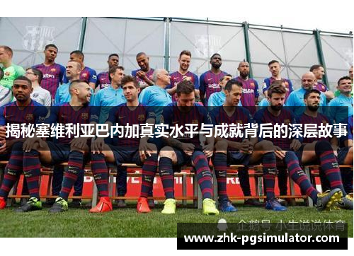 揭秘塞维利亚巴内加真实水平与成就背后的深层故事 揭秘塞维利亚巴内加真实水平与成就背后的深层故事