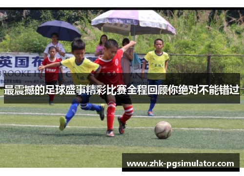 最震撼的足球盛事精彩比赛全程回顾你绝对不能错过