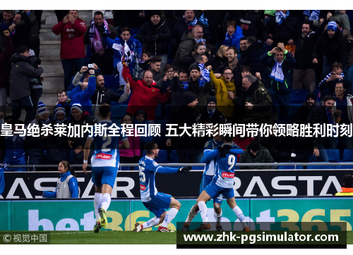 皇马绝杀莱加内斯全程回顾 五大精彩瞬间带你领略胜利时刻 皇马绝杀莱加内斯全程回顾 五大精彩瞬间带你领略胜利时刻