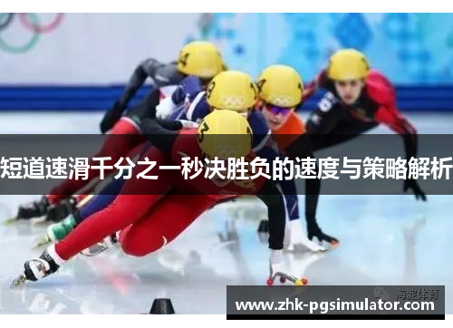短道速滑千分之一秒决胜负的速度与策略解析 短道速滑千分之一秒决胜负的速度与策略解析