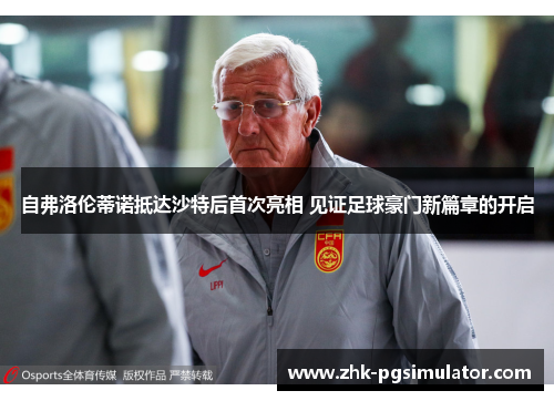自弗洛伦蒂诺抵达沙特后首次亮相 见证足球豪门新篇章的开启 自弗洛伦蒂诺抵达沙特后首次亮相 见证足球豪门新篇章的开启