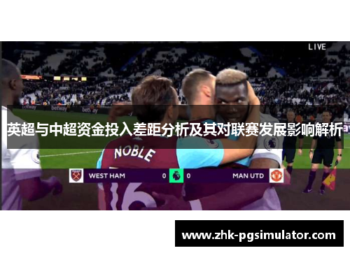英超与中超资金投入差距分析及其对联赛发展影响解析 英超与中超资金投入差距分析及其对联赛发展影响解析