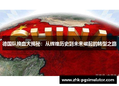 德国队换血大揭秘:从辉煌历史到未来崛起的转型之路 德国队换血大揭秘:从辉煌历史到未来崛起的转型之路