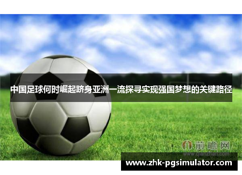 中国足球何时崛起跻身亚洲一流探寻实现强国梦想的关键路径 中国足球何时崛起跻身亚洲一流探寻实现强国梦想的关键路径