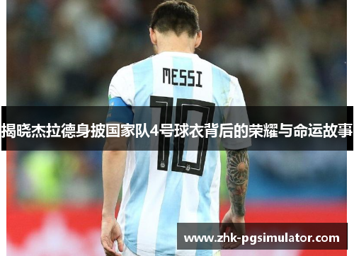 揭晓杰拉德身披国家队4号球衣背后的荣耀与命运故事 揭晓杰拉德身披国家队4号球衣背后的荣耀与命运故事