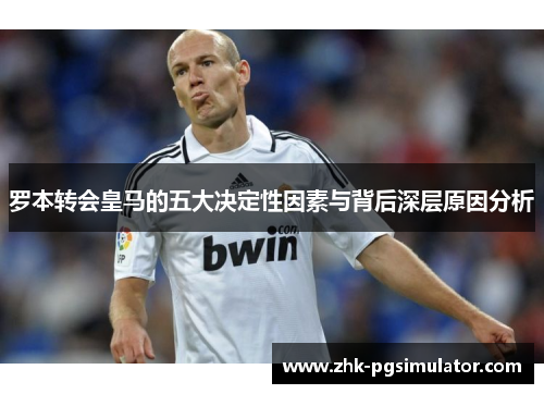 罗本转会皇马的五大决定性因素与背后深层原因分析 罗本转会皇马的五大决定性因素与背后深层原因分析