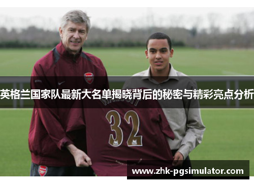英格兰国家队最新大名单揭晓背后的秘密与精彩亮点分析 英格兰国家队最新大名单揭晓背后的秘密与精彩亮点分析