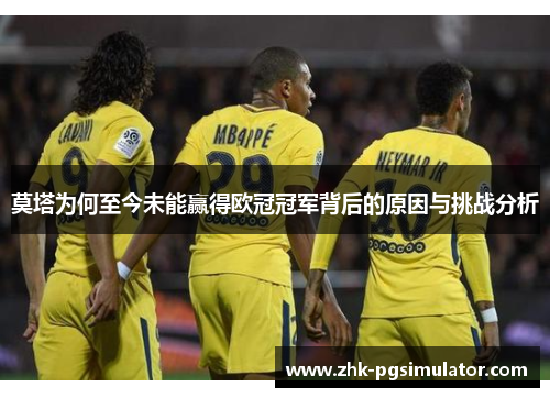 莫塔为何至今未能赢得欧冠冠军背后的原因与挑战分析 莫塔为何至今未能赢得欧冠冠军背后的原因与挑战分析