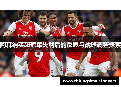 阿森纳英超冠军失利后的反思与战略调整探索 阿森纳英超冠军失利后的反思与战略调整探索