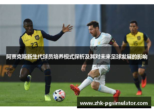 阿贾克斯新生代球员培养模式探析及其对未来足球发展的影响 阿贾克斯新生代球员培养模式探析及其对未来足球发展的影响