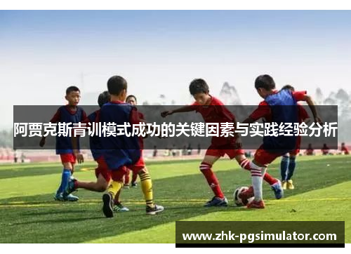 阿贾克斯青训模式成功的关键因素与实践经验分析 阿贾克斯青训模式成功的关键因素与实践经验分析
