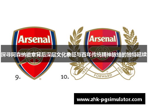 探寻阿森纳徽章背后深层文化象征与百年传统精神脉络的独特延续