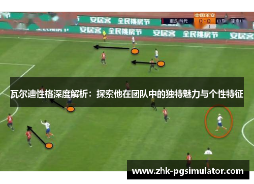 瓦尔迪性格深度解析：探索他在团队中的独特魅力与个性特征