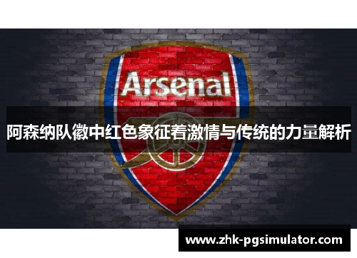 阿森纳队徽中红色象征着激情与传统的力量解析