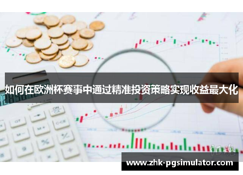 如何在欧洲杯赛事中通过精准投资策略实现收益最大化 如何在欧洲杯赛事中通过精准投资策略实现收益最大化