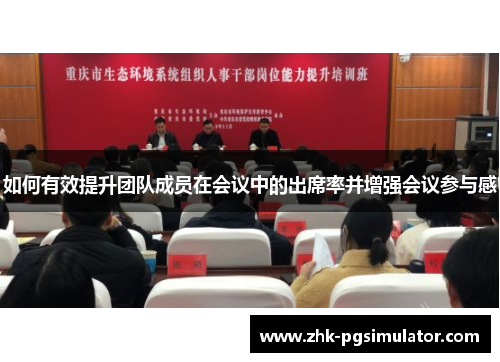如何有效提升团队成员在会议中的出席率并增强会议参与感 如何有效提升团队成员在会议中的出席率并增强会议参与感