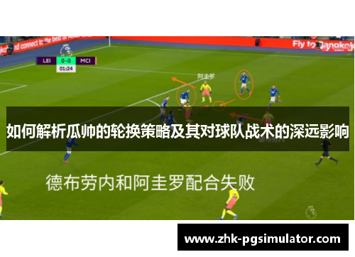 如何解析瓜帅的轮换策略及其对球队战术的深远影响 如何解析瓜帅的轮换策略及其对球队战术的深远影响