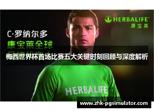 梅西世界杯首场比赛五大关键时刻回顾与深度解析 梅西世界杯首场比赛五大关键时刻回顾与深度解析
