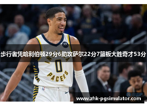 步行者凭哈利伯顿29分6助攻萨尔22分7篮板大胜奇才53分 步行者凭哈利伯顿29分6助攻萨尔22分7篮板大胜奇才53分