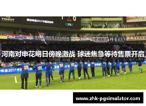 河南对申花明日傍晚激战 球迷焦急等待售票开启 河南对申花明日傍晚激战 球迷焦急等待售票开启