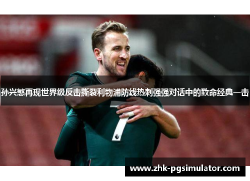 孙兴慜再现世界级反击撕裂利物浦防线热刺强强对话中的致命经典一击 孙兴慜再现世界级反击撕裂利物浦防线热刺强强对话中的致命经典一击