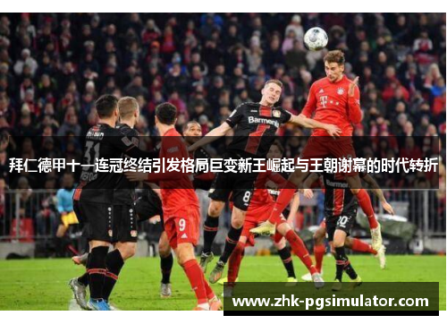 拜仁德甲十一连冠终结引发格局巨变新王崛起与王朝谢幕的时代转折 拜仁德甲十一连冠终结引发格局巨变新王崛起与王朝谢幕的时代转折