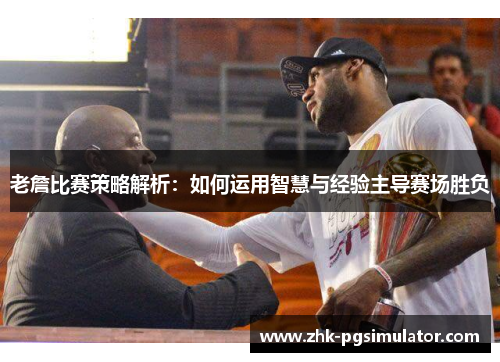 老詹比赛策略解析:如何运用智慧与经验主导赛场胜负 老詹比赛策略解析:如何运用智慧与经验主导赛场胜负
