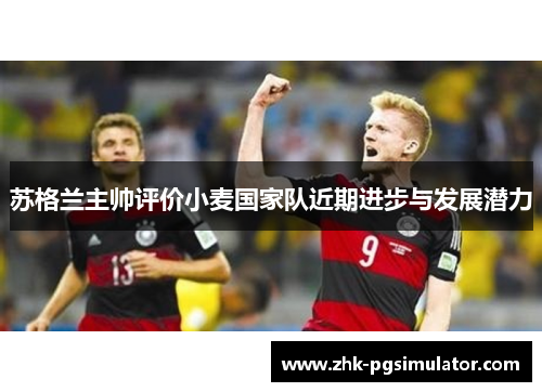 苏格兰主帅评价小麦国家队近期进步与发展潜力 苏格兰主帅评价小麦国家队近期进步与发展潜力