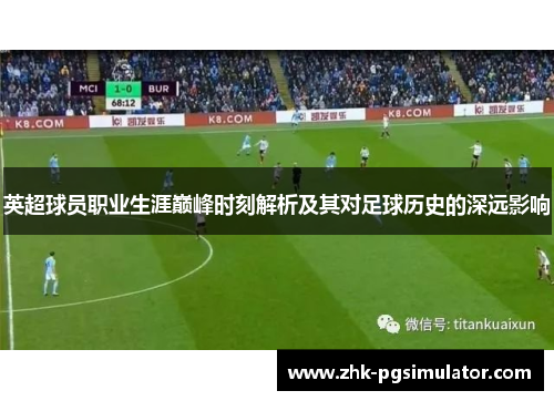 英超球员职业生涯巅峰时刻解析及其对足球历史的深远影响 英超球员职业生涯巅峰时刻解析及其对足球历史的深远影响