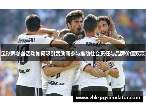 足球界慈善活动如何吸引赞助商参与推动社会责任与品牌价值双赢 足球界慈善活动如何吸引赞助商参与推动社会责任与品牌价值双赢